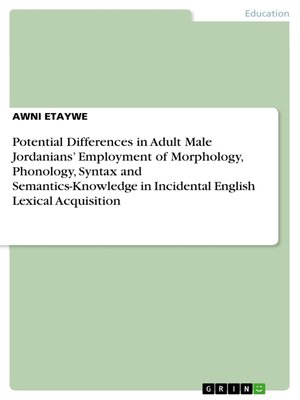 cover image of Potential Differences in Adult Male Jordanians' Employment of Morphology, Phonology, Syntax and Semantics-Knowledge in Incidental English Lexical Acquisition
